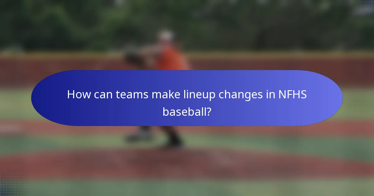 How can teams make lineup changes in NFHS baseball?
