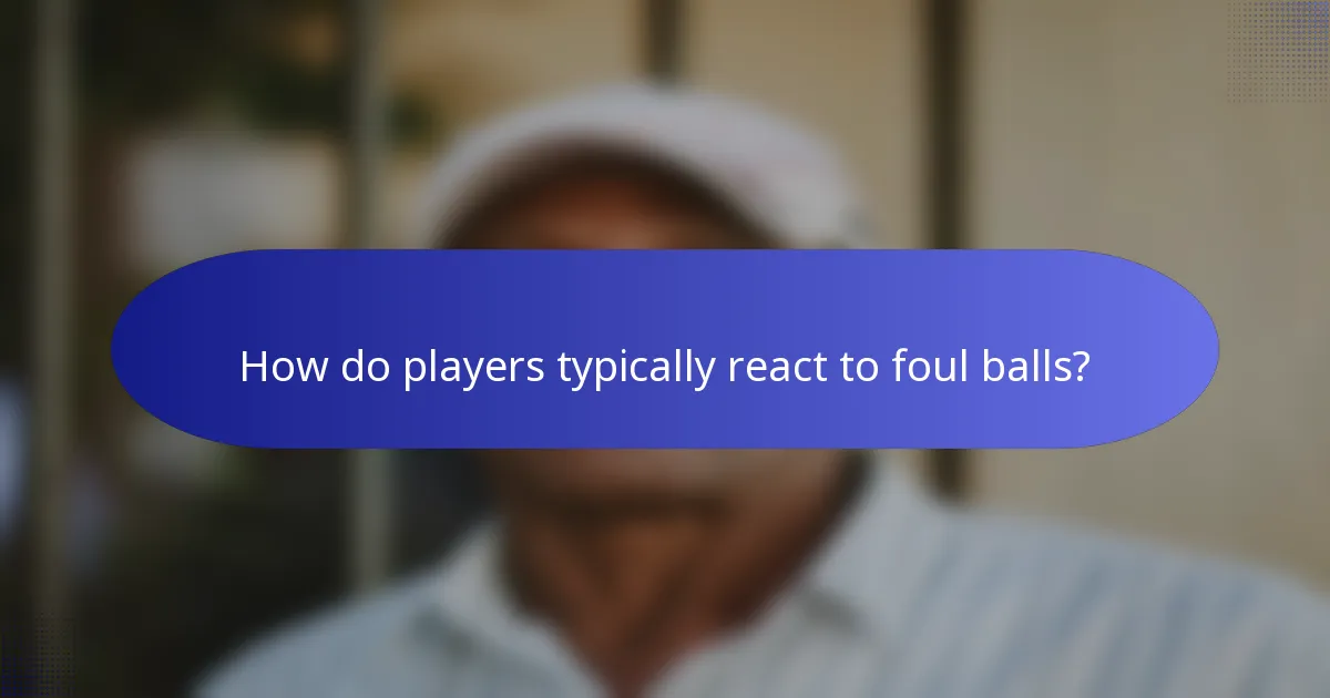 How do players typically react to foul balls?