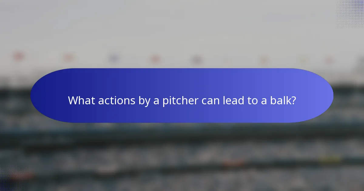What actions by a pitcher can lead to a balk?