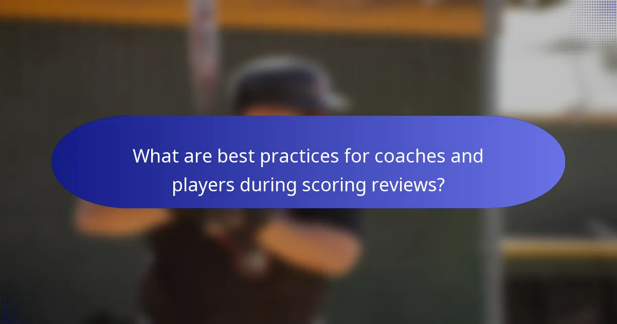 What are best practices for coaches and players during scoring reviews?