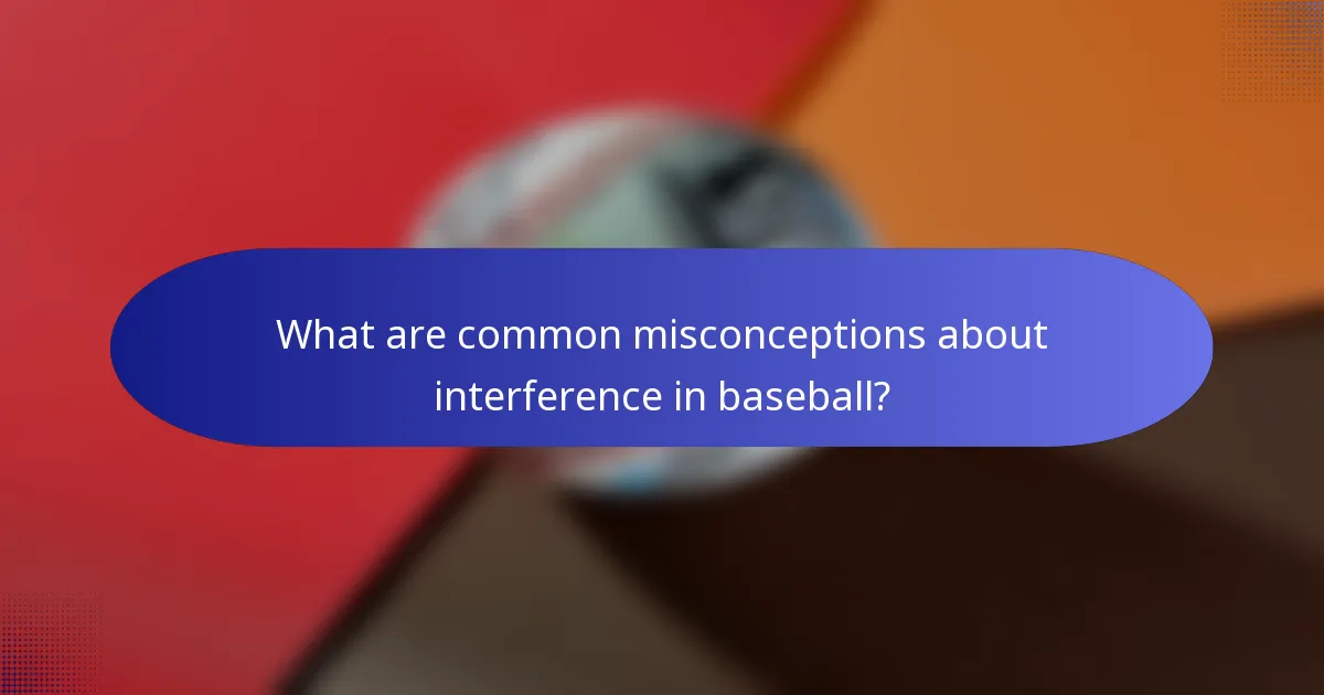 What are common misconceptions about interference in baseball?