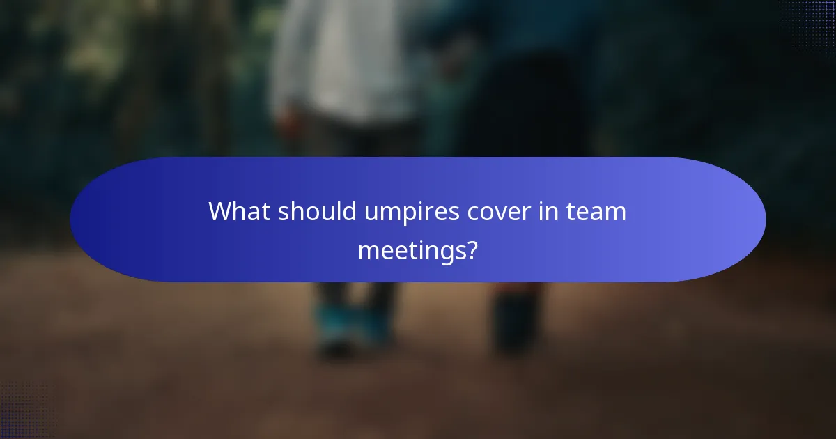 What should umpires cover in team meetings?